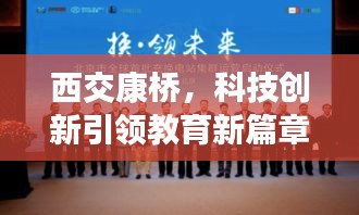 西交康橋，科技創(chuàng)新引領教育新篇章，新聞頭條搶先看！