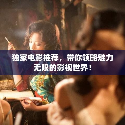 獨家電影推薦，帶你領(lǐng)略魅力無限的影視世界！