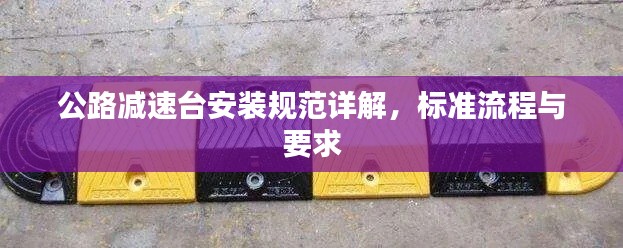 公路減速臺安裝規(guī)范詳解，標(biāo)準(zhǔn)流程與要求