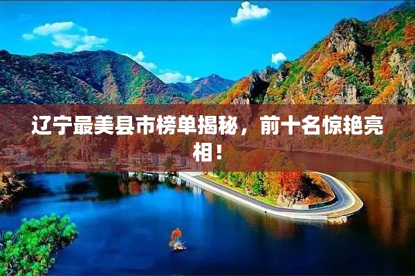 遼寧最美縣市榜單揭秘，前十名驚艷亮相！