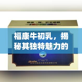福康牛初乳，揭秘其獨(dú)特魅力的奧秘探索
