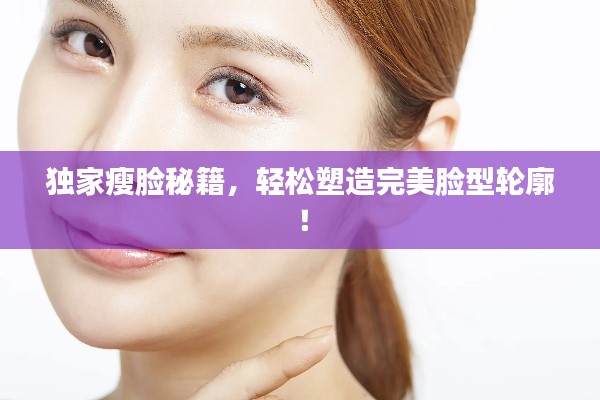 獨家瘦臉秘籍，輕松塑造完美臉型輪廓！