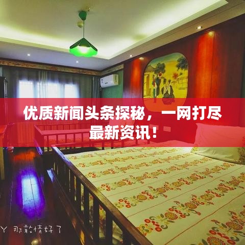 優(yōu)質(zhì)新聞?lì)^條探秘，一網(wǎng)打盡最新資訊！