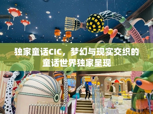 獨家童話CIC，夢幻與現(xiàn)實交織的童話世界獨家呈現(xiàn)
