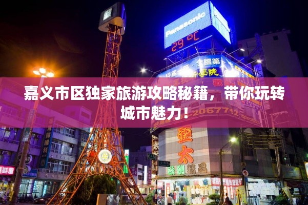 嘉義市區(qū)獨家旅游攻略秘籍，帶你玩轉(zhuǎn)城市魅力！