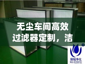 無(wú)塵車(chē)間高效過(guò)濾器定制，潔凈環(huán)境的秘密武器