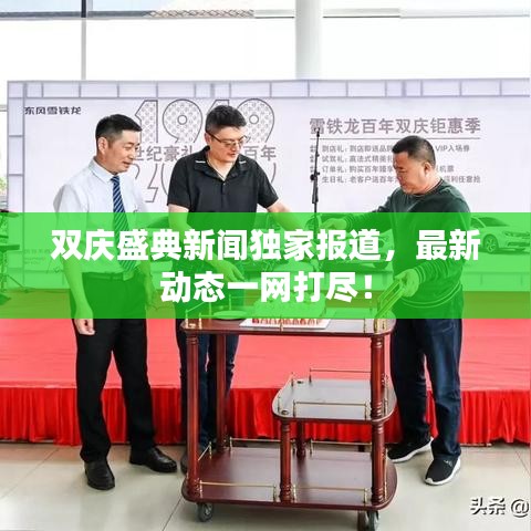雙慶盛典新聞獨(dú)家報(bào)道，最新動(dòng)態(tài)一網(wǎng)打盡！