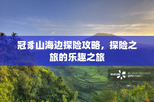 冠豸山海邊探險攻略，探險之旅的樂趣之旅