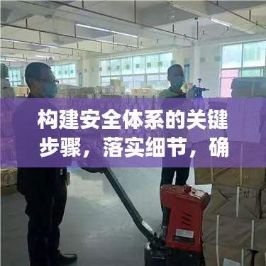 構(gòu)建安全體系的關(guān)鍵步驟，落實(shí)細(xì)節(jié)，確保全方位安全