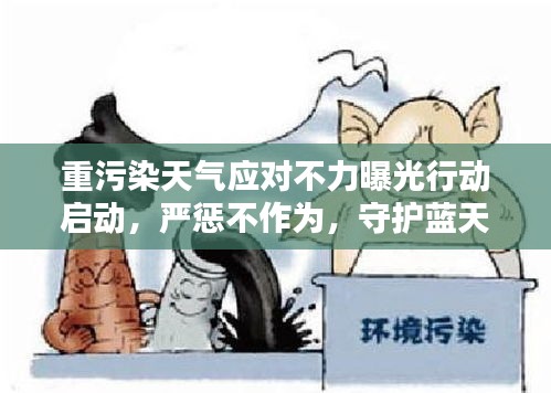 重污染天氣應(yīng)對(duì)不力曝光行動(dòng)啟動(dòng)，嚴(yán)懲不作為，守護(hù)藍(lán)天保衛(wèi)戰(zhàn)