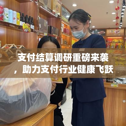 支付結(jié)算調(diào)研重磅來(lái)襲，助力支付行業(yè)健康飛躍發(fā)展！