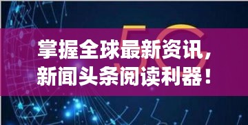掌握全球最新資訊，新聞頭條閱讀利器！