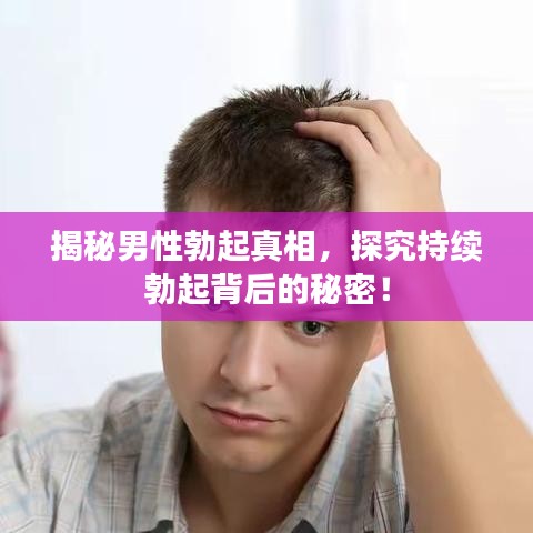 揭秘男性勃起真相，探究持續(xù)勃起背后的秘密！