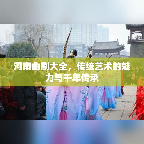 河南曲劇大全，傳統(tǒng)藝術(shù)的魅力與千年傳承