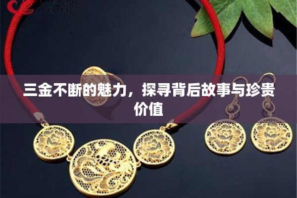 三金不斷的魅力，探尋背后故事與珍貴價(jià)值