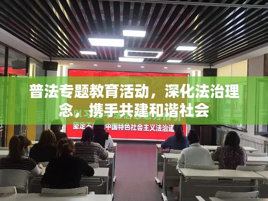 普法專題教育活動(dòng)，深化法治理念，攜手共建和諧社會(huì)