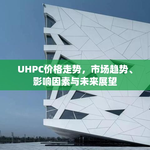 UHPC價(jià)格走勢(shì)，市場(chǎng)趨勢(shì)、影響因素與未來展望