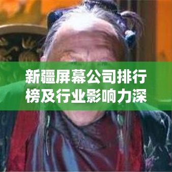 新疆屏幕公司排行榜及行業(yè)影響力深度解析