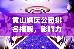 黃山婚慶公司排名揭曉，影響力深度解析