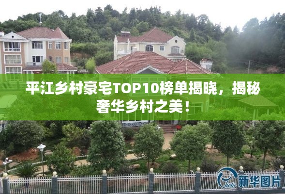 平江鄉(xiāng)村豪宅TOP10榜單揭曉，揭秘奢華鄉(xiāng)村之美！