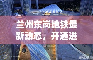 蘭州東崗地鐵最新動(dòng)態(tài)，開(kāi)通進(jìn)展與未來(lái)發(fā)展規(guī)劃展望