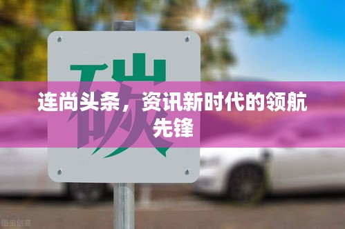 連尚頭條，資訊新時(shí)代的領(lǐng)航先鋒