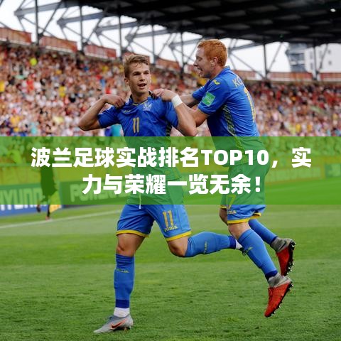 波蘭足球?qū)崙?zhàn)排名TOP10，實力與榮耀一覽無余！