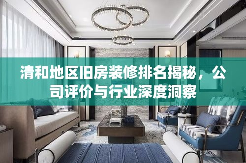 清和地區(qū)舊房裝修排名揭秘，公司評(píng)價(jià)與行業(yè)深度洞察