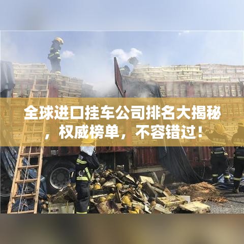 全球進(jìn)口掛車公司排名大揭秘，權(quán)威榜單，不容錯(cuò)過！