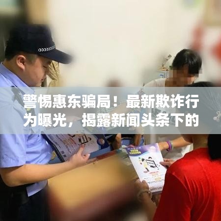 警惕惠東騙局！最新欺詐行為曝光，揭露新聞頭條下的陷阱