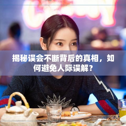 揭秘誤會不斷背后的真相，如何避免人際誤解？