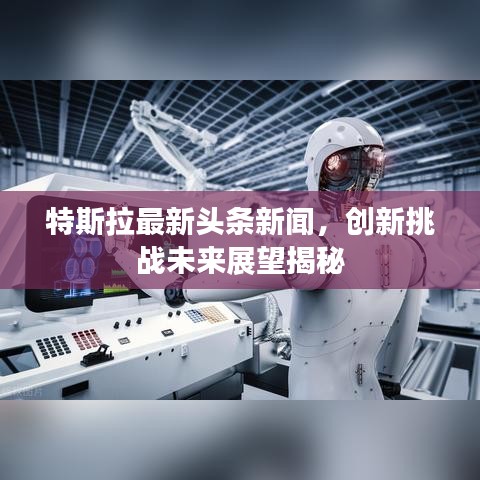 特斯拉最新頭條新聞，創(chuàng)新挑戰(zhàn)未來展望揭秘