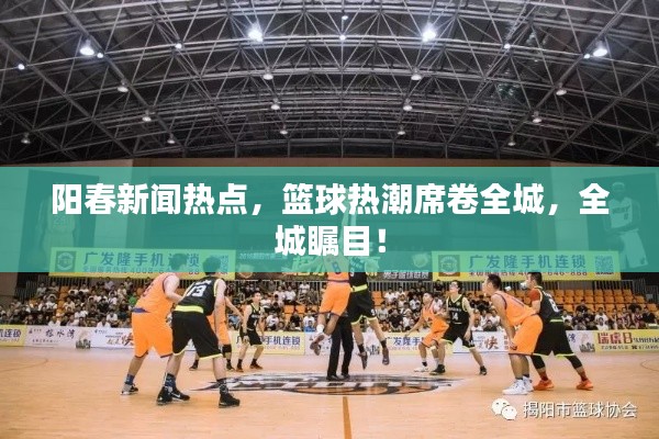 陽(yáng)春新聞熱點(diǎn)，籃球熱潮席卷全城，全城矚目！