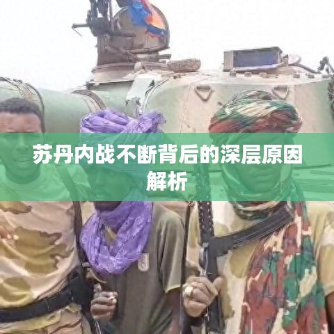 蘇丹內(nèi)戰(zhàn)不斷背后的深層原因解析