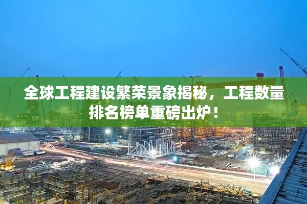 全球工程建設繁榮景象揭秘，工程數(shù)量排名榜單重磅出爐！
