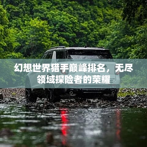 幻想世界獵手巔峰排名，無盡領(lǐng)域探險者的榮耀