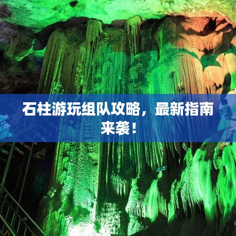 石柱游玩組隊(duì)攻略，最新指南來(lái)襲！
