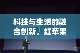 科技與生活的融合創(chuàng)新，紅蘋果頭條新聞揭秘