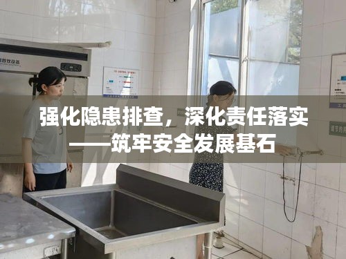 強(qiáng)化隱患排查，深化責(zé)任落實(shí)——筑牢安全發(fā)展基石