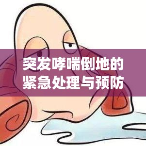 突發(fā)哮喘倒地的緊急處理與預(yù)防攻略，掌握關(guān)鍵知識(shí)，守護(hù)健康防線(xiàn)