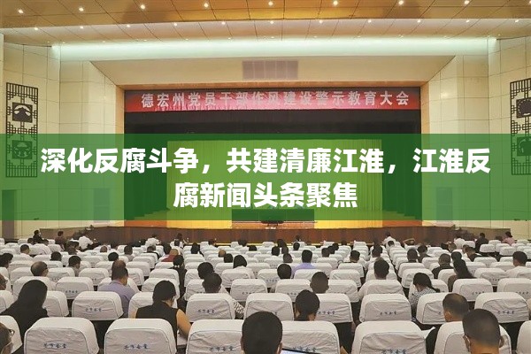 深化反腐斗爭(zhēng)，共建清廉江淮，江淮反腐新聞?lì)^條聚焦