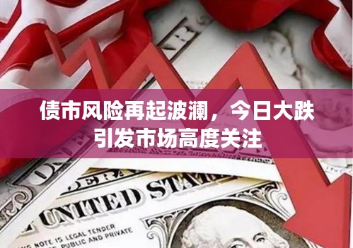 債市風(fēng)險(xiǎn)再起波瀾，今日大跌引發(fā)市場高度關(guān)注