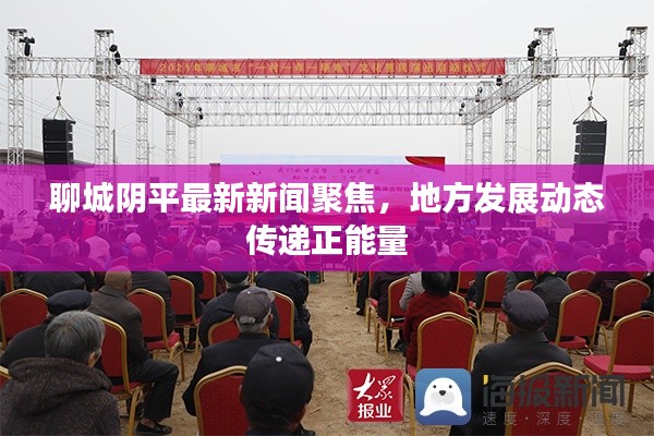 聊城陰平最新新聞聚焦，地方發(fā)展動態(tài)傳遞正能量