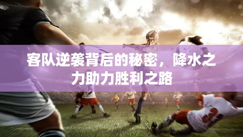 客隊(duì)逆襲背后的秘密，降水之力助力勝利之路