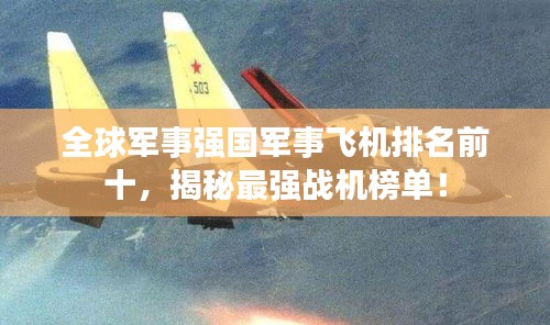 全球軍事強國軍事飛機排名前十，揭秘最強戰(zhàn)機榜單！