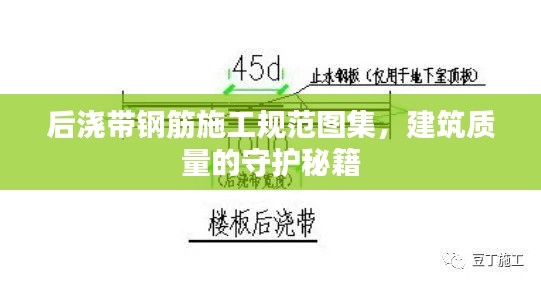 后澆帶鋼筋施工規(guī)范圖集，建筑質(zhì)量的守護(hù)秘籍
