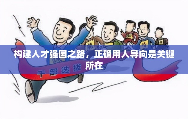 構(gòu)建人才強(qiáng)國(guó)之路，正確用人導(dǎo)向是關(guān)鍵所在