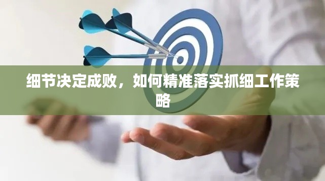 細(xì)節(jié)決定成敗，如何精準(zhǔn)落實(shí)抓細(xì)工作策略