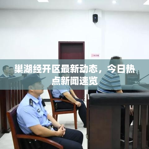 巢湖經(jīng)開區(qū)最新動(dòng)態(tài)，今日熱點(diǎn)新聞速覽