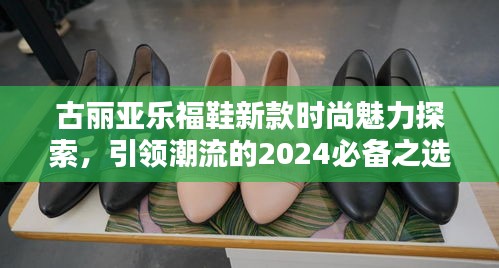 古麗亞樂福鞋新款時尚魅力探索，引領(lǐng)潮流的2024必備之選
